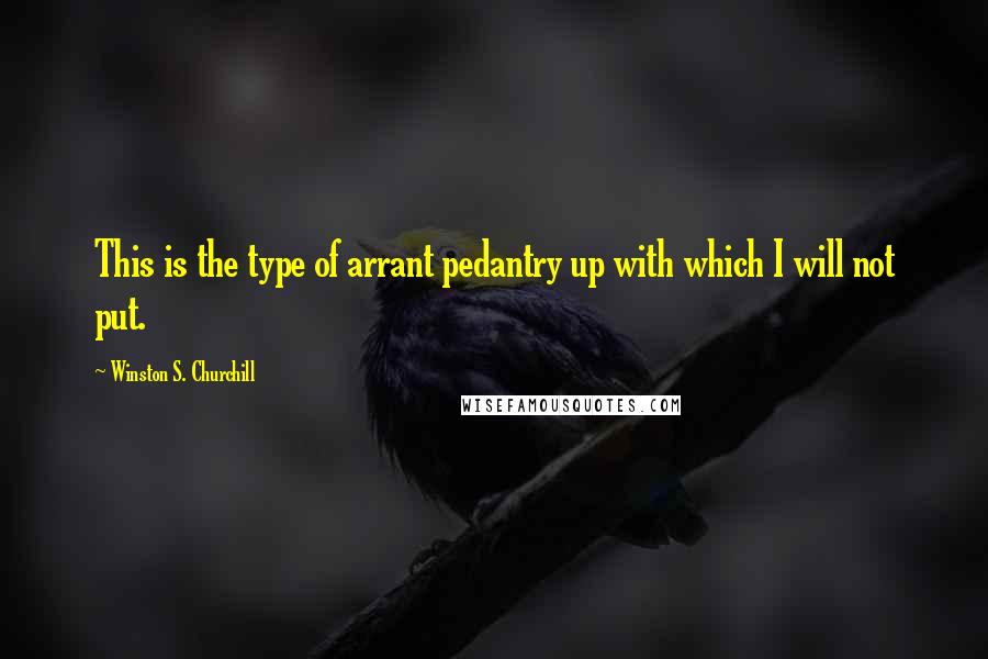 Winston S. Churchill Quotes: This is the type of arrant pedantry up with which I will not put.
