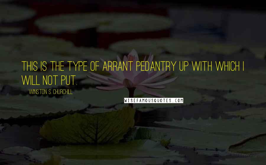 Winston S. Churchill Quotes: This is the type of arrant pedantry up with which I will not put.