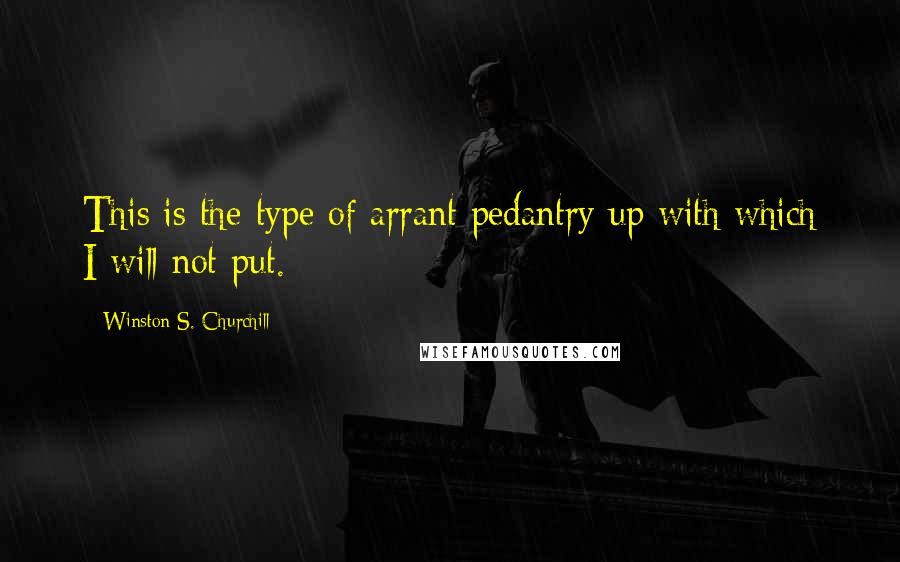 Winston S. Churchill Quotes: This is the type of arrant pedantry up with which I will not put.