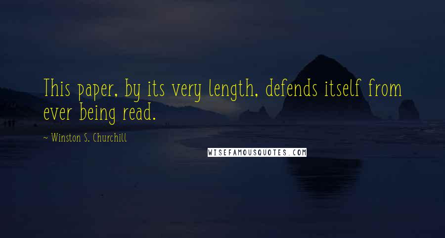 Winston S. Churchill Quotes: This paper, by its very length, defends itself from ever being read.