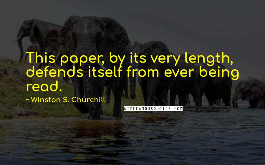 Winston S. Churchill Quotes: This paper, by its very length, defends itself from ever being read.