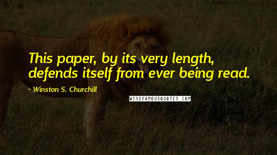 Winston S. Churchill Quotes: This paper, by its very length, defends itself from ever being read.