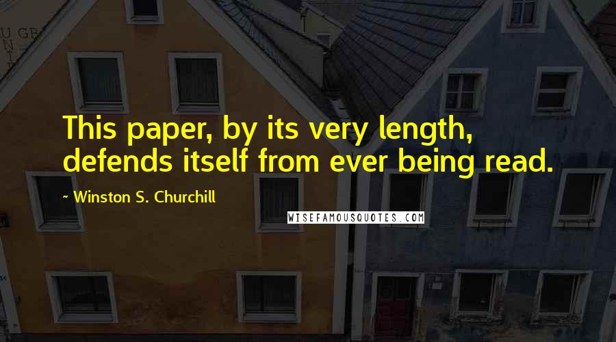 Winston S. Churchill Quotes: This paper, by its very length, defends itself from ever being read.