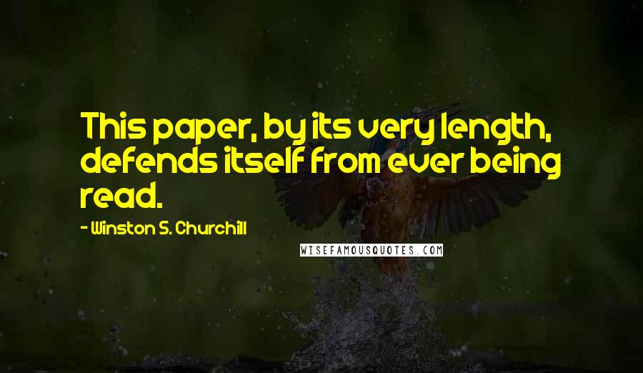 Winston S. Churchill Quotes: This paper, by its very length, defends itself from ever being read.