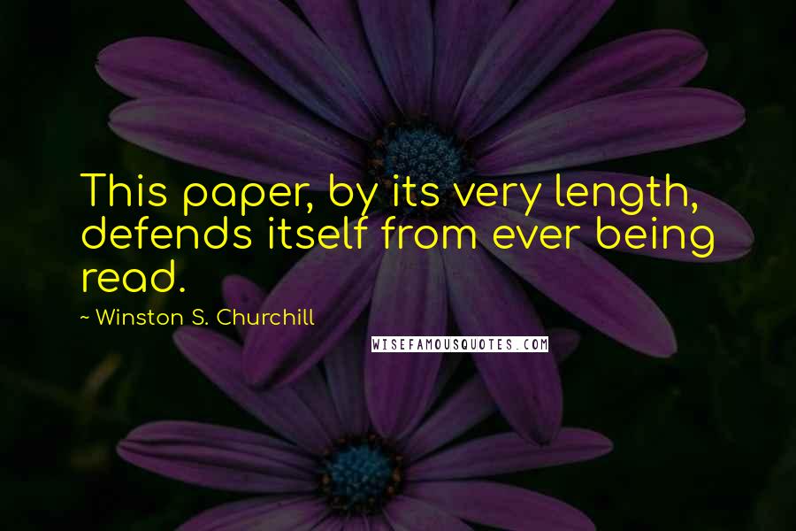 Winston S. Churchill Quotes: This paper, by its very length, defends itself from ever being read.