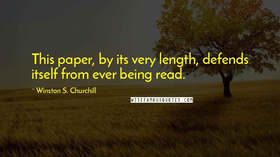 Winston S. Churchill Quotes: This paper, by its very length, defends itself from ever being read.