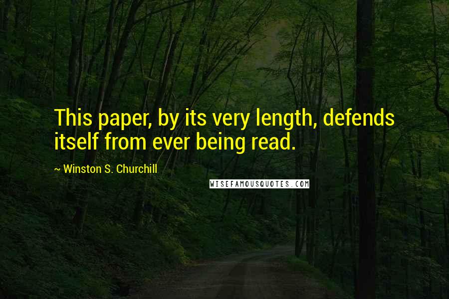 Winston S. Churchill Quotes: This paper, by its very length, defends itself from ever being read.