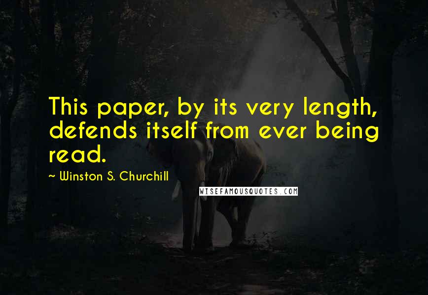 Winston S. Churchill Quotes: This paper, by its very length, defends itself from ever being read.