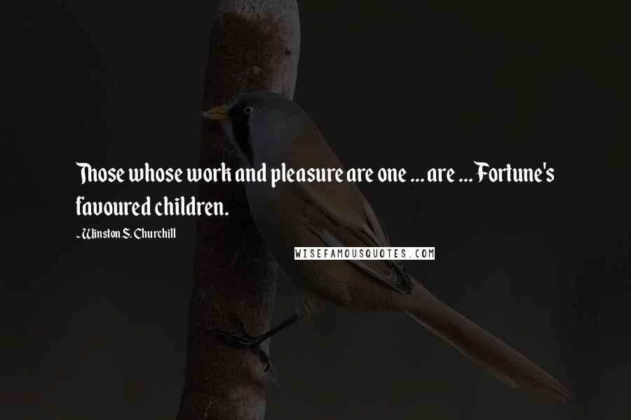 Winston S. Churchill Quotes: Those whose work and pleasure are one ... are ... Fortune's favoured children.