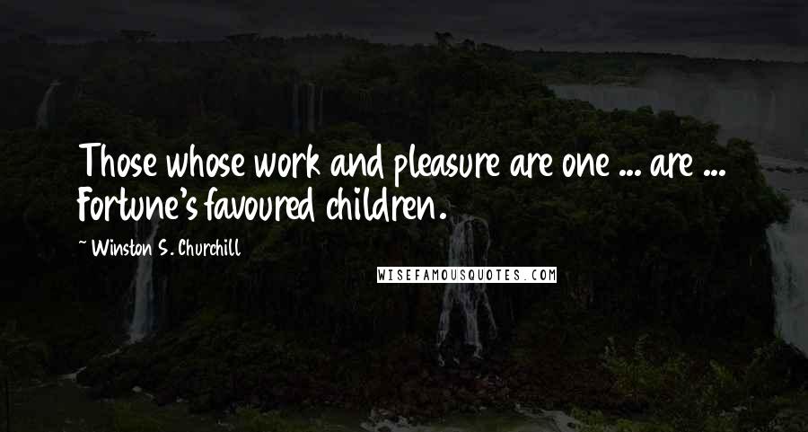 Winston S. Churchill Quotes: Those whose work and pleasure are one ... are ... Fortune's favoured children.