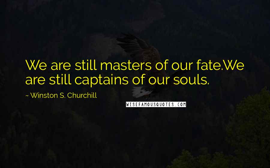 Winston S. Churchill Quotes: We are still masters of our fate.We are still captains of our souls.