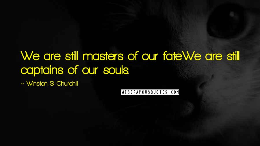 Winston S. Churchill Quotes: We are still masters of our fate.We are still captains of our souls.