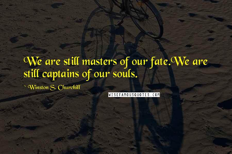 Winston S. Churchill Quotes: We are still masters of our fate.We are still captains of our souls.