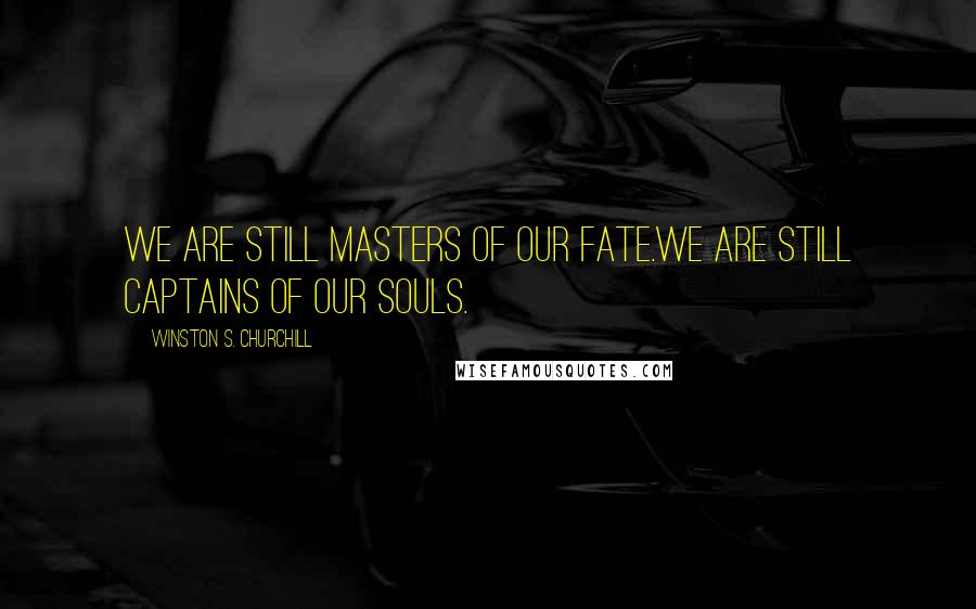 Winston S. Churchill Quotes: We are still masters of our fate.We are still captains of our souls.