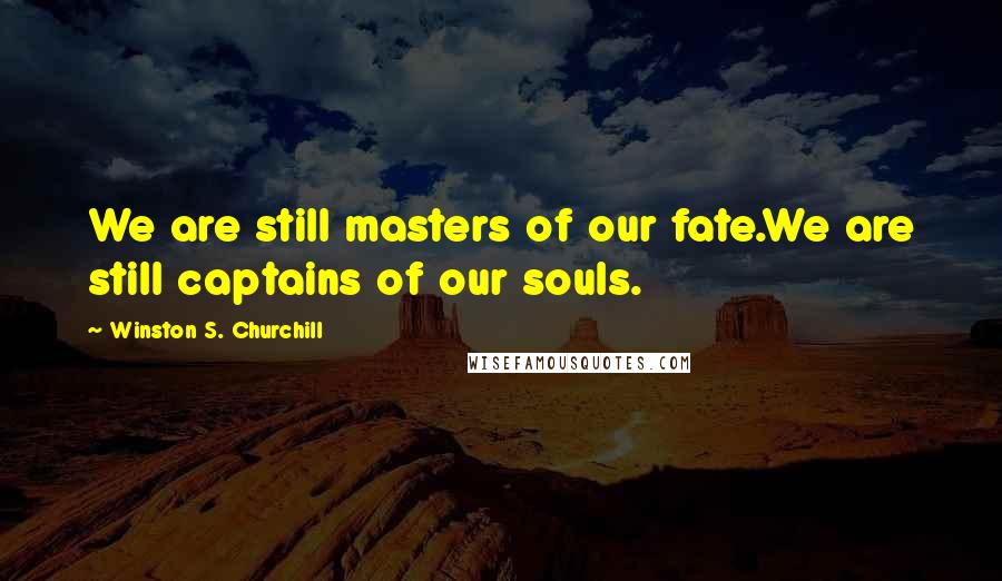 Winston S. Churchill Quotes: We are still masters of our fate.We are still captains of our souls.