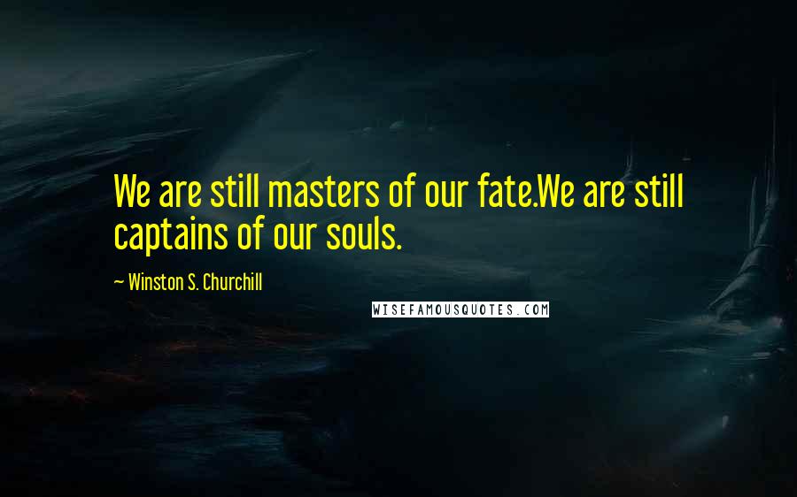 Winston S. Churchill Quotes: We are still masters of our fate.We are still captains of our souls.