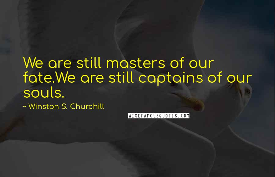 Winston S. Churchill Quotes: We are still masters of our fate.We are still captains of our souls.