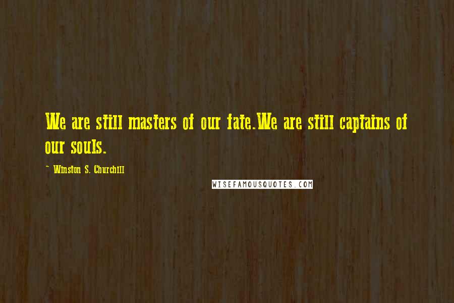 Winston S. Churchill Quotes: We are still masters of our fate.We are still captains of our souls.