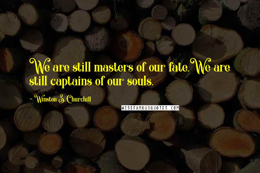 Winston S. Churchill Quotes: We are still masters of our fate.We are still captains of our souls.