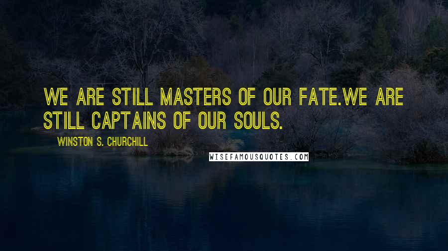 Winston S. Churchill Quotes: We are still masters of our fate.We are still captains of our souls.