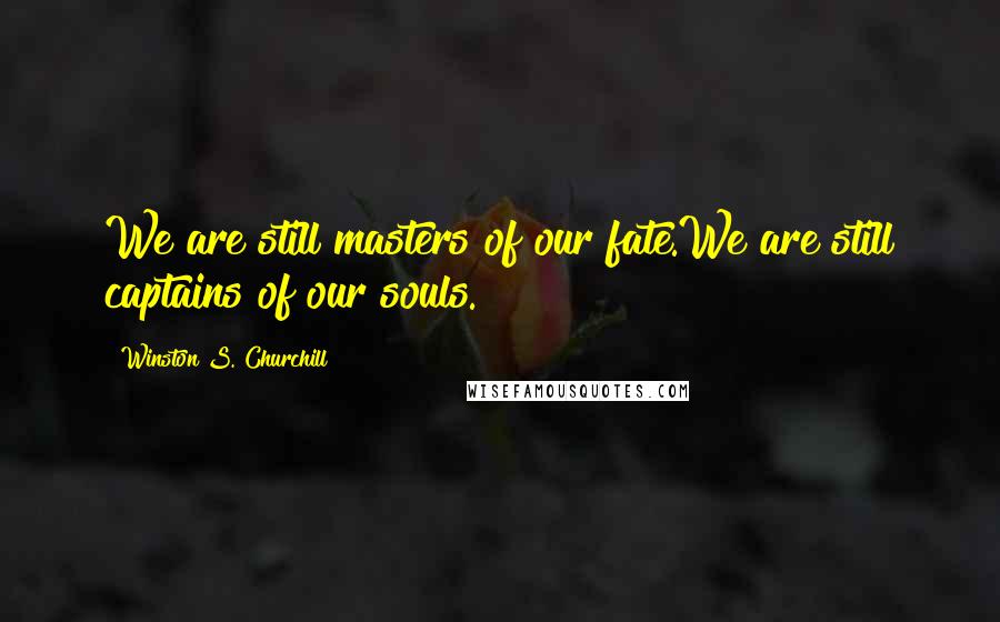 Winston S. Churchill Quotes: We are still masters of our fate.We are still captains of our souls.