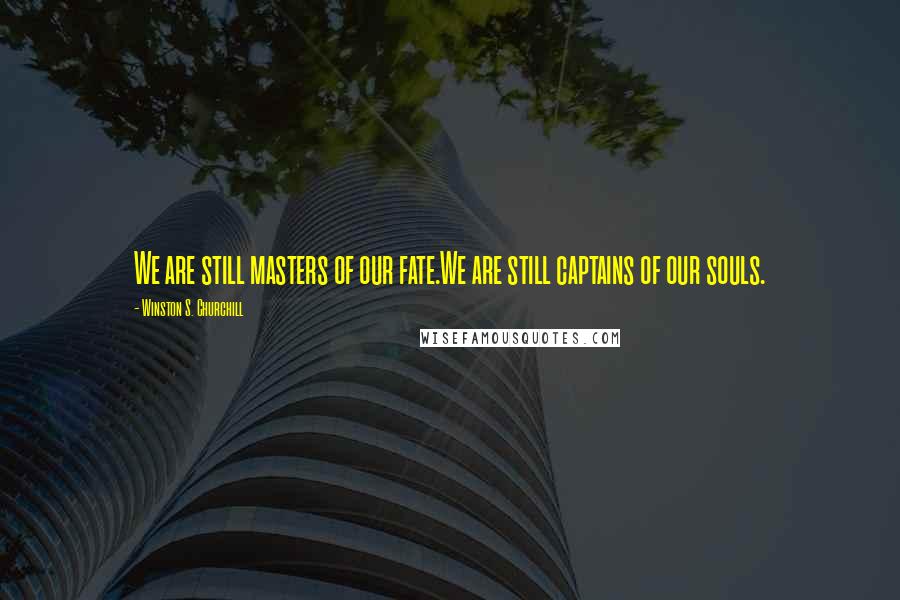 Winston S. Churchill Quotes: We are still masters of our fate.We are still captains of our souls.