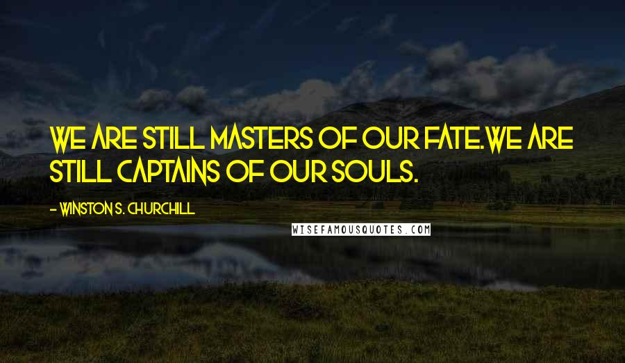 Winston S. Churchill Quotes: We are still masters of our fate.We are still captains of our souls.