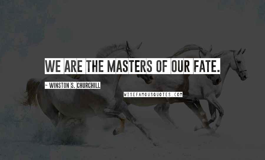 Winston S. Churchill Quotes: We are the masters of our fate.