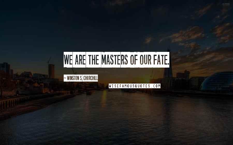 Winston S. Churchill Quotes: We are the masters of our fate.