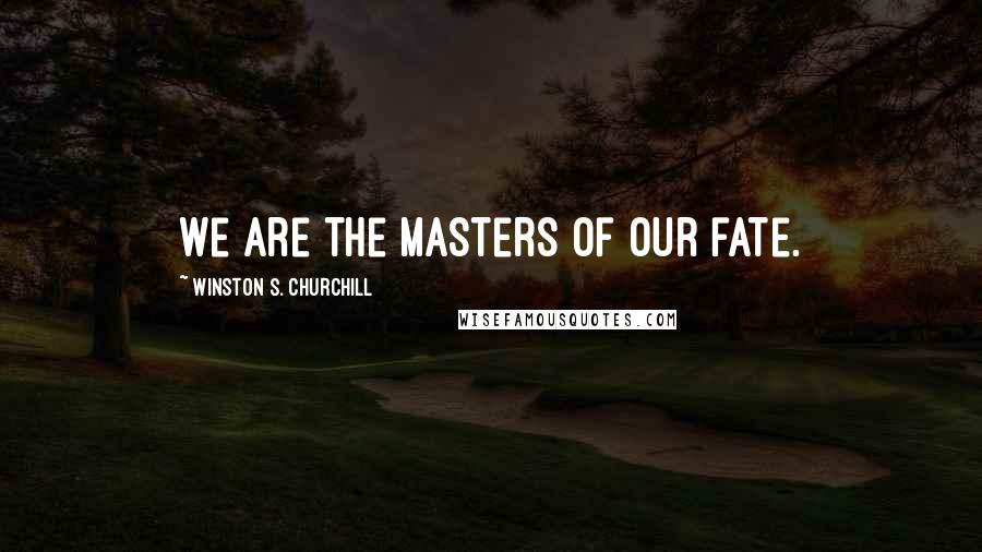 Winston S. Churchill Quotes: We are the masters of our fate.