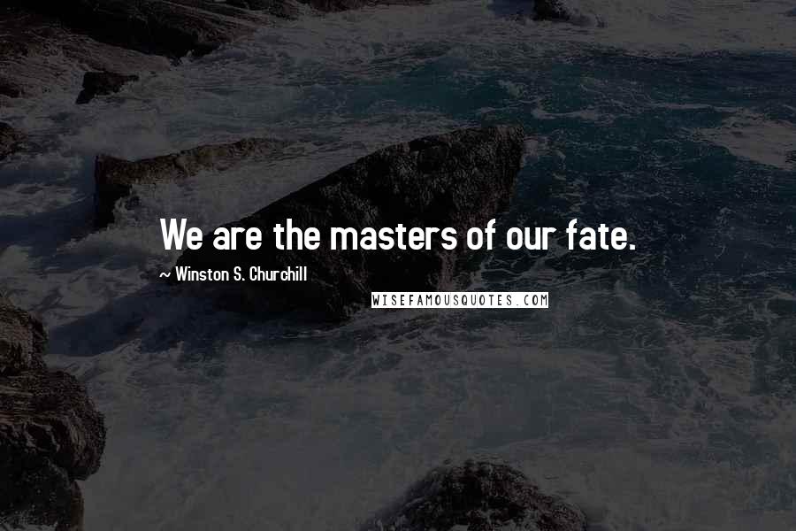 Winston S. Churchill Quotes: We are the masters of our fate.