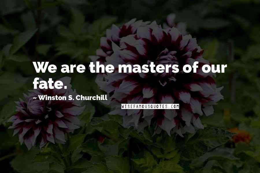 Winston S. Churchill Quotes: We are the masters of our fate.