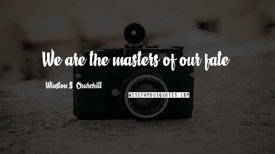 Winston S. Churchill Quotes: We are the masters of our fate.