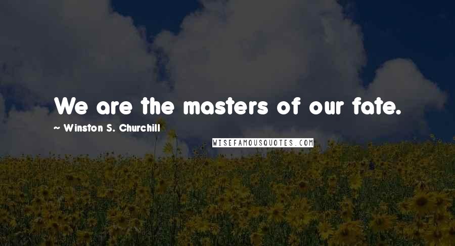 Winston S. Churchill Quotes: We are the masters of our fate.