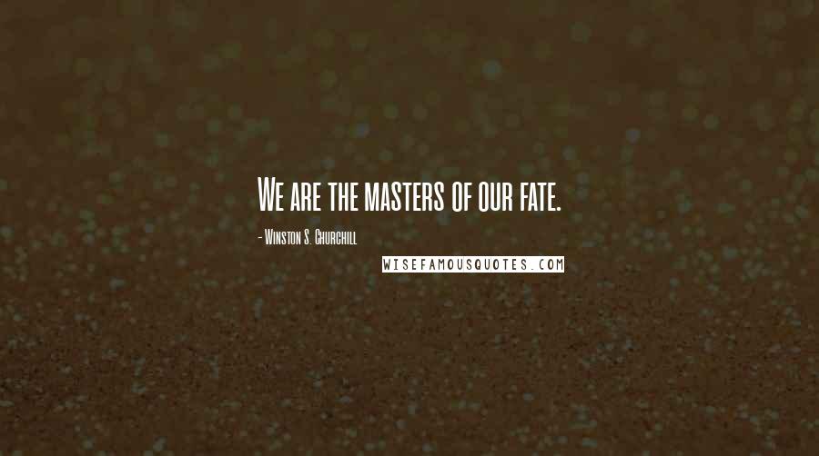 Winston S. Churchill Quotes: We are the masters of our fate.
