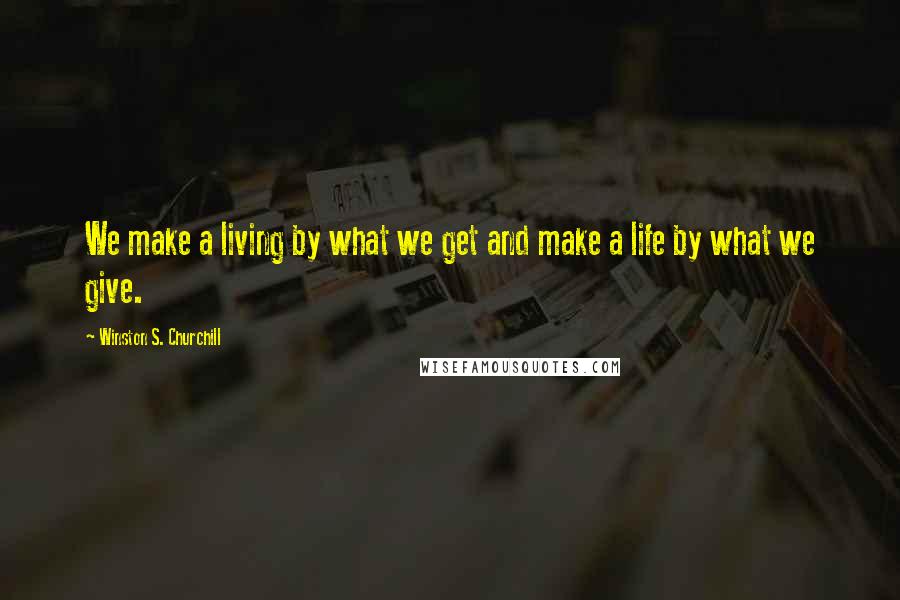 Winston S. Churchill Quotes: We make a living by what we get and make a life by what we give.