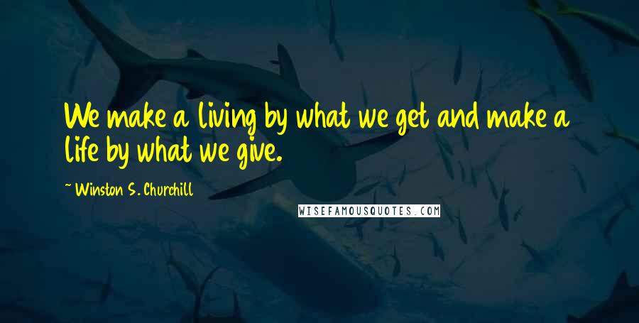 Winston S. Churchill Quotes: We make a living by what we get and make a life by what we give.