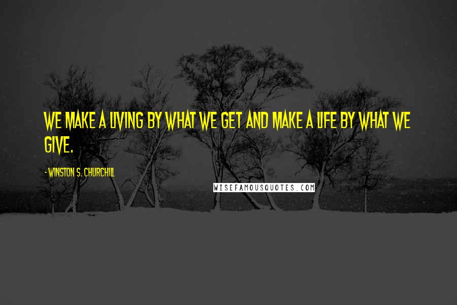 Winston S. Churchill Quotes: We make a living by what we get and make a life by what we give.