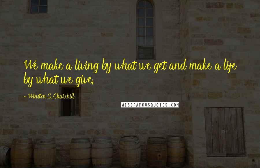 Winston S. Churchill Quotes: We make a living by what we get and make a life by what we give.