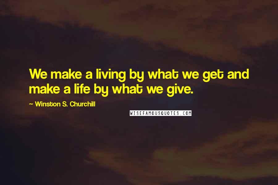Winston S. Churchill Quotes: We make a living by what we get and make a life by what we give.