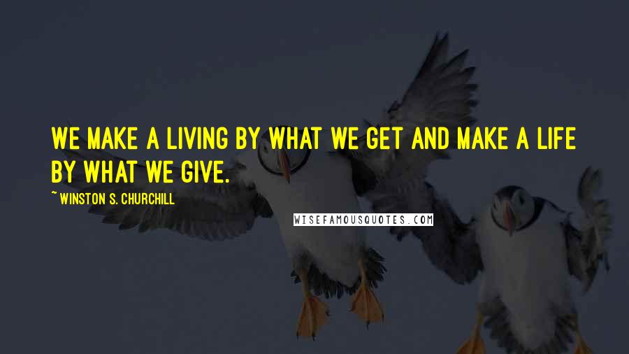 Winston S. Churchill Quotes: We make a living by what we get and make a life by what we give.