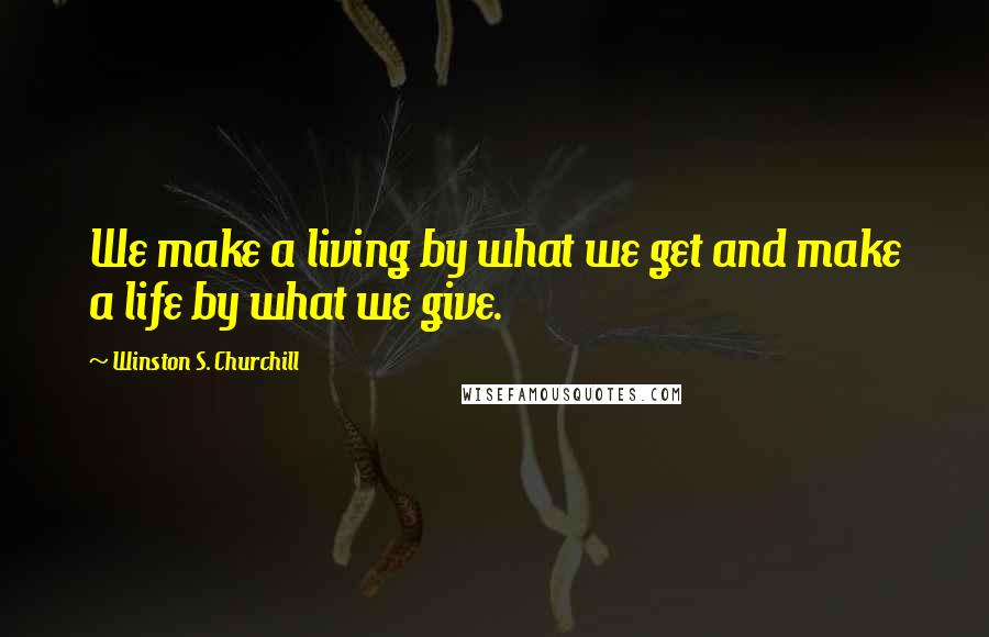 Winston S. Churchill Quotes: We make a living by what we get and make a life by what we give.