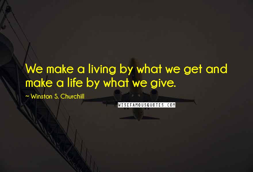 Winston S. Churchill Quotes: We make a living by what we get and make a life by what we give.