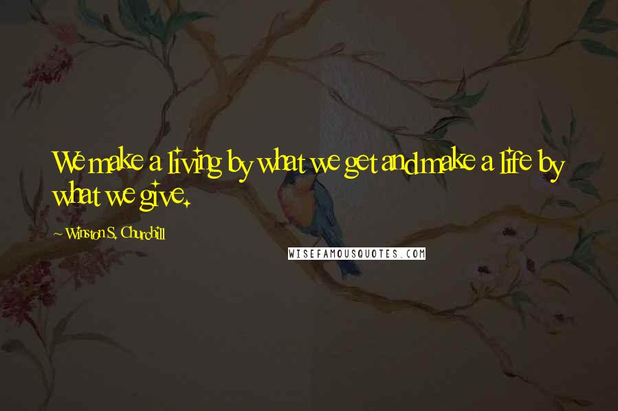 Winston S. Churchill Quotes: We make a living by what we get and make a life by what we give.
