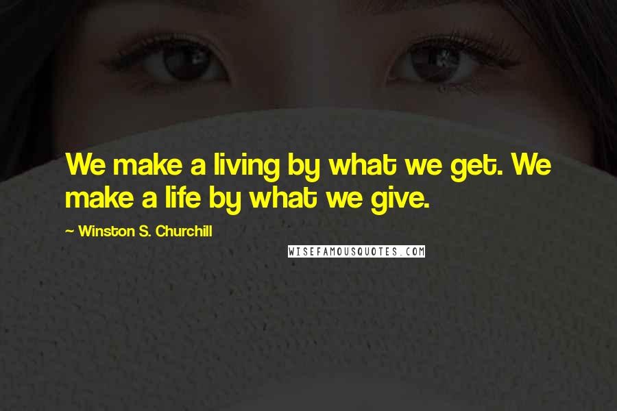 Winston S. Churchill Quotes: We make a living by what we get. We make a life by what we give.