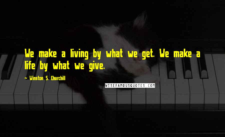 Winston S. Churchill Quotes: We make a living by what we get. We make a life by what we give.