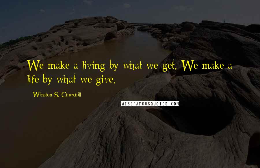 Winston S. Churchill Quotes: We make a living by what we get. We make a life by what we give.
