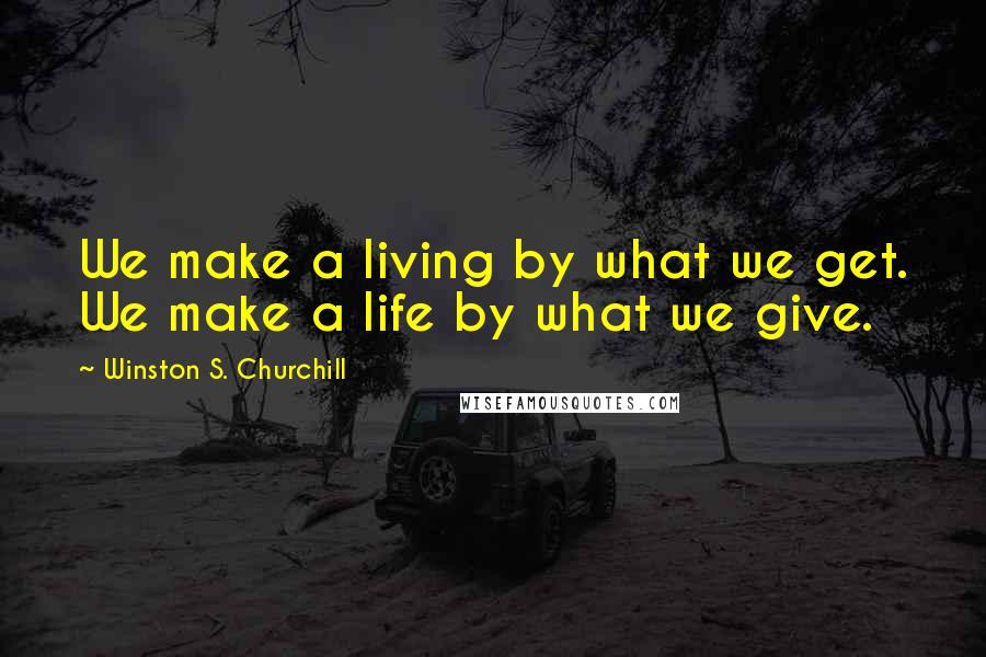 Winston S. Churchill Quotes: We make a living by what we get. We make a life by what we give.