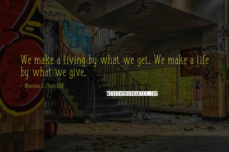 Winston S. Churchill Quotes: We make a living by what we get. We make a life by what we give.