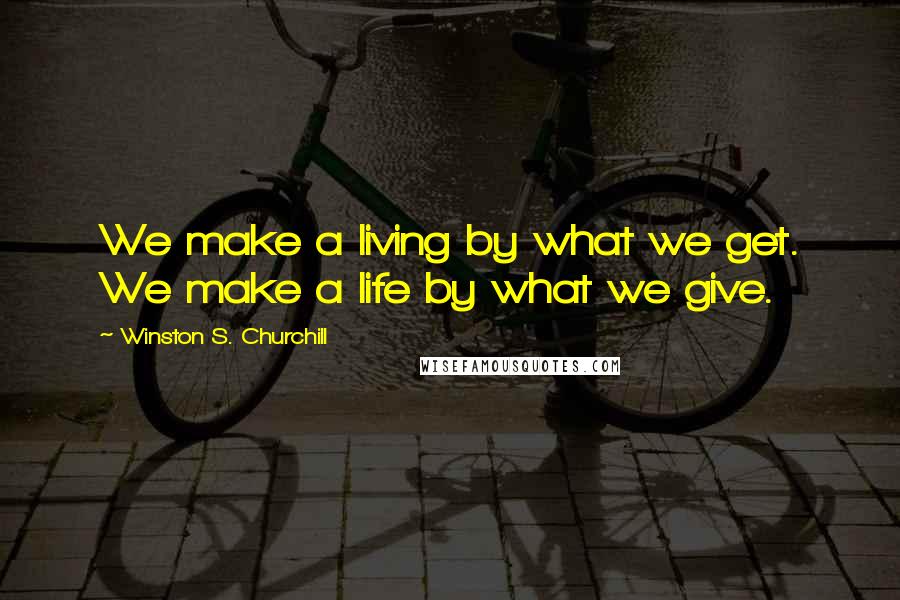 Winston S. Churchill Quotes: We make a living by what we get. We make a life by what we give.